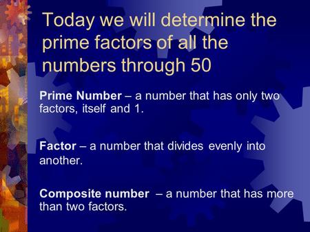 Prime Number – a number that has only two factors, itself and 1.