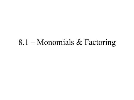 8.1 – Monomials & Factoring. Factoring Factoring – opposite of simplifying!