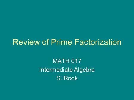 Review of Prime Factorization MATH 017 Intermediate Algebra S. Rook.