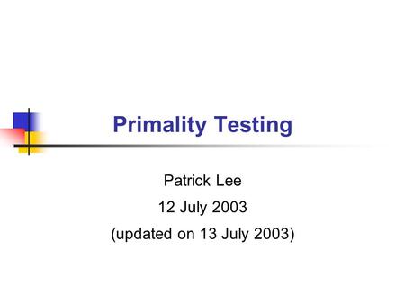 Primality Testing Patrick Lee 12 July 2003 (updated on 13 July 2003)