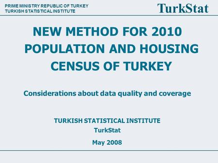 PRIME MINISTRY REPUBLIC OF TURKEY TURKISH STATISTICAL INSTITUTE TurkStat NEW METHOD FOR 2010 POPULATION AND HOUSING CENSUS OF TURKEY Considerations about.