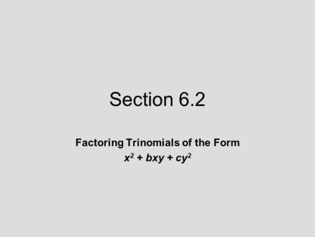 Section 6.2 Factoring Trinomials of the Form x 2 + bxy + cy 2.