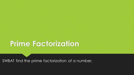 SWBAT find the prime factorization of a number.