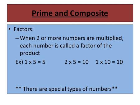 Prime and Composite Factors: – When 2 or more numbers are multiplied, each number is called a factor of the product Ex) 1 x 5 = 52 x 5 = 10 1 x 10 = 10.