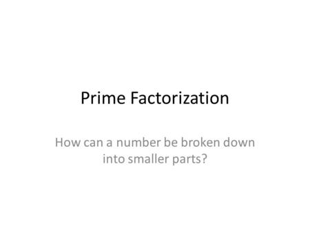 Prime Factorization How can a number be broken down into smaller parts?