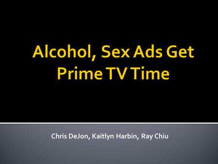 Chris DeJon, Kaitlyn Harbin, Ray Chiu.  US regulations from liquor spots  commercials  Increasing trend of adult- themed ads  How financial crisis.