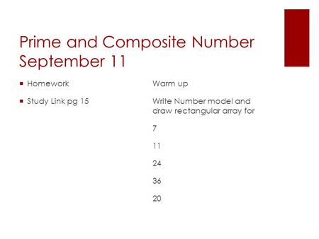 Prime and Composite Number September 11  Homework  Study Link pg 15 Warm up Write Number model and draw rectangular array for 7 11 24 36 20.
