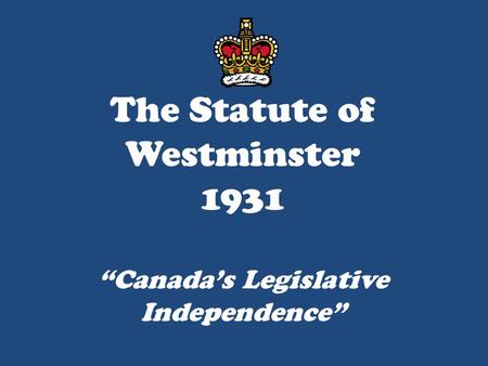 The Statute of Westminster 1931 “Canada’s Legislative Independence”
