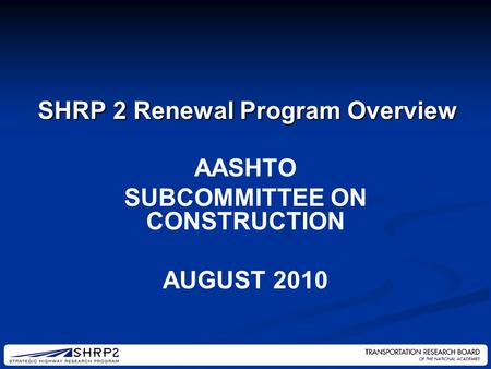 AASHTO SUBCOMMITTEE ON CONSTRUCTION AUGUST 2010 SHRP 2 Renewal Program Overview.