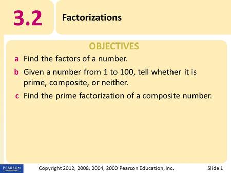 OBJECTIVES 3.2 Factorizations Slide 1Copyright 2012, 2008, 2004, 2000 Pearson Education, Inc. aFind the factors of a number. bGiven a number from 1 to.