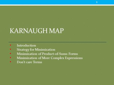 KARNAUGH MAP Introduction Strategy for Minimization Minimization of Product-of-Sums Forms Minimization of More Complex Expressions Don't care Terms 1.