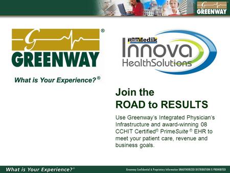 Join the ROAD to RESULTS Use Greenway’s Integrated Physician’s Infrastructure and award-winning 08 CCHIT Certified ® PrimeSuite ® EHR to meet your patient.