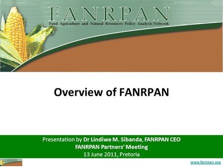 Www.fanrpan.org Overview of FANRPAN Presentation by Dr Lindiwe M. Sibanda, FANRPAN CEO FANRPAN Partners’ Meeting 13 June 2011, Pretoria.