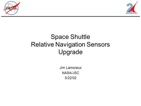 Space Shuttle Relative Navigation Sensors Upgrade Jim Lamoreux NASA/JSC 5/22/02.