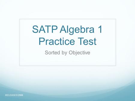SATP Algebra 1 Practice Test Sorted by Objective RELEASED 2008.