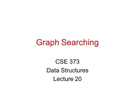 Graph Searching CSE 373 Data Structures Lecture 20.