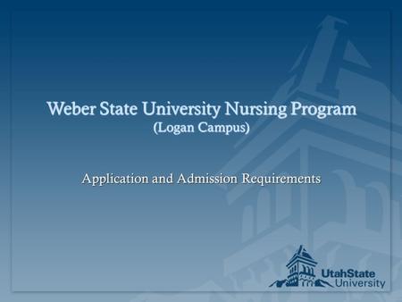 Weber State University Nursing Program (Logan Campus) Application and Admission Requirements.