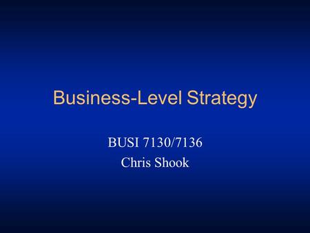 Business-Level Strategy BUSI 7130/7136 Chris Shook.