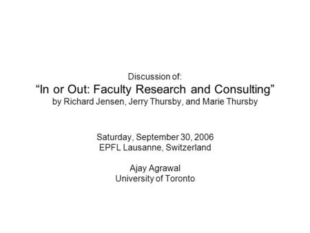 Discussion of: “In or Out: Faculty Research and Consulting” by Richard Jensen, Jerry Thursby, and Marie Thursby Saturday, September 30, 2006 EPFL Lausanne,