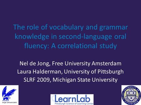 The role of vocabulary and grammar knowledge in second-language oral fluency: A correlational study Nel de Jong, Free University Amsterdam Laura Halderman,