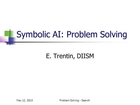 May 12, 2013Problem Solving - Search Symbolic AI: Problem Solving E. Trentin, DIISM.