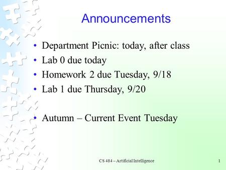 CS 484 – Artificial Intelligence1 Announcements Department Picnic: today, after class Lab 0 due today Homework 2 due Tuesday, 9/18 Lab 1 due Thursday,
