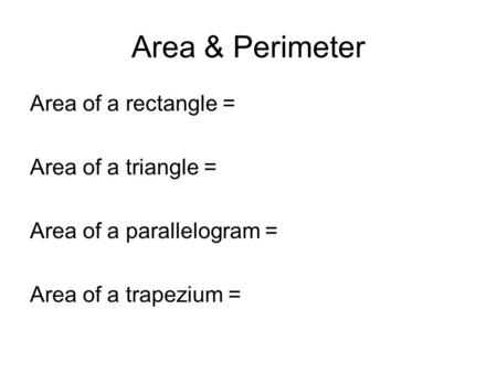 Area & Perimeter Area of a rectangle = Area of a triangle = Area of a parallelogram = Area of a trapezium =