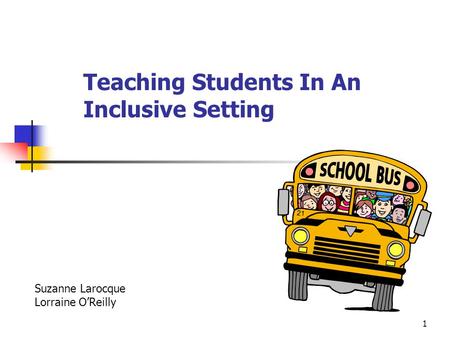 1 Teaching Students In An Inclusive Setting Suzanne Larocque Lorraine O’Reilly.