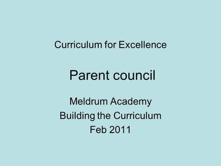 Curriculum for Excellence Parent council Meldrum Academy Building the Curriculum Feb 2011.