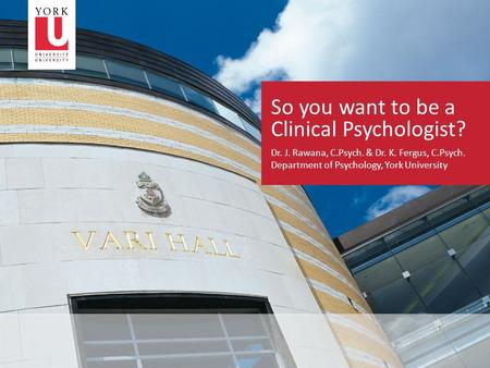 So you want to be a Clinical Psychologist? Dr. J. Rawana, C.Psych. & Dr. K. Fergus, C.Psych. Department of Psychology, York University.