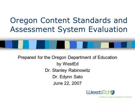 1 Oregon Content Standards and Assessment System Evaluation Prepared for the Oregon Department of Education by WestEd Dr. Stanley Rabinowitz Dr. Edynn.