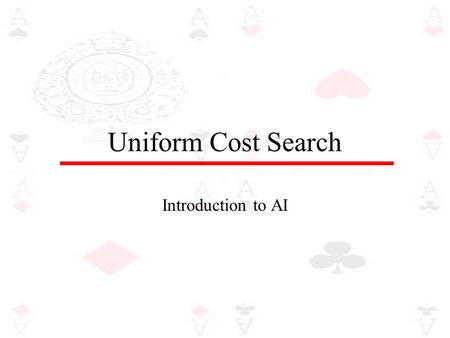 Uniform Cost Search Introduction to AI. Uniform cost search A breadth-first search finds the shallowest goal state and will therefore be the cheapest.