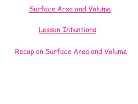 Surface Area and Volume Lesson Intentions Recap on Surface Area and Volume.