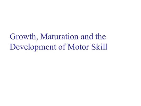 Growth, Maturation and the Development of Motor Skill.