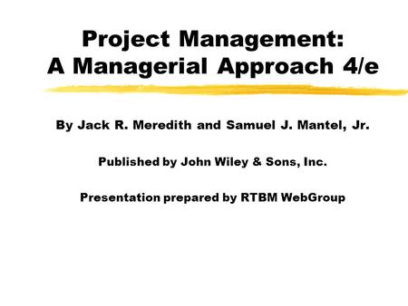 Project Management: A Managerial Approach 4/e By Jack R. Meredith and Samuel J. Mantel, Jr. Published by John Wiley & Sons, Inc. Presentation prepared.