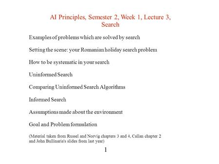 AI Principles, Semester 2, Week 1, Lecture 3, Search Examples of problems which are solved by search Setting the scene: your Romanian holiday search problem.