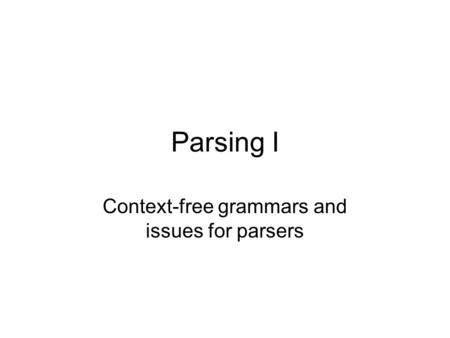 Parsing I Context-free grammars and issues for parsers.