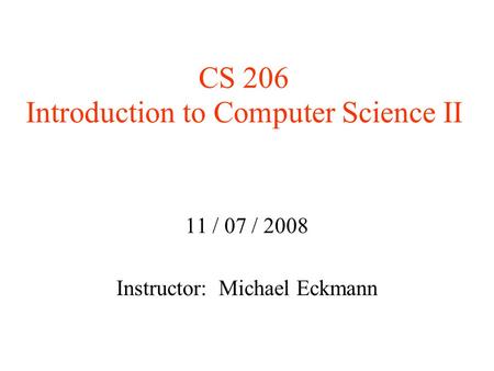 CS 206 Introduction to Computer Science II 11 / 07 / 2008 Instructor: Michael Eckmann.