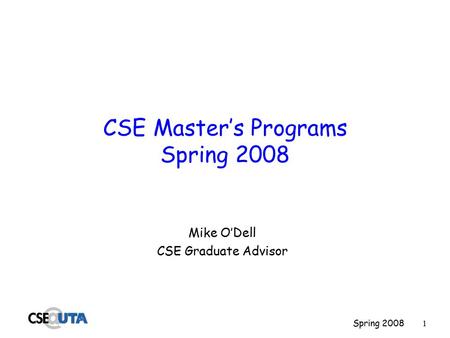 Spring 20081 CSE Master’s Programs Spring 2008 Mike O’Dell CSE Graduate Advisor.