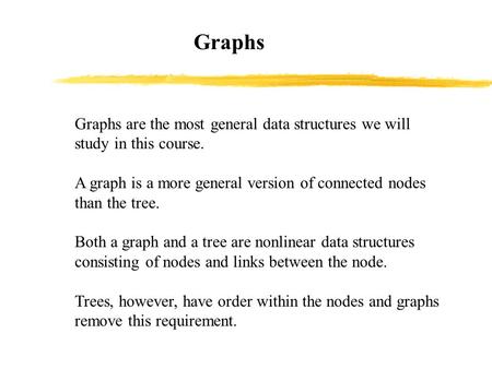 Graphs Graphs are the most general data structures we will study in this course. A graph is a more general version of connected nodes than the tree. Both.