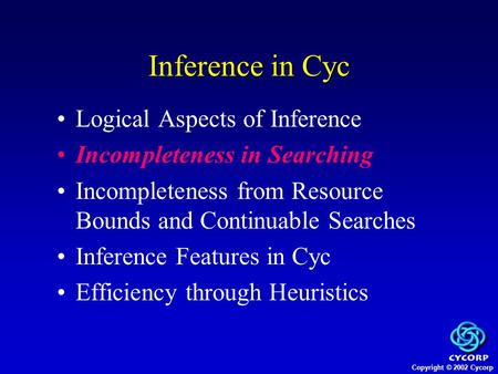 Copyright © 2002 Cycorp Logical Aspects of Inference Incompleteness in Searching Incompleteness from Resource Bounds and Continuable Searches Inference.