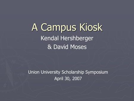 A Campus Kiosk Kendal Hershberger & David Moses Union University Scholarship Symposium April 30, 2007.