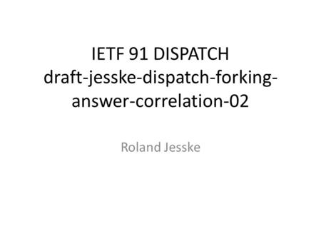 IETF 91 DISPATCH draft-jesske-dispatch-forking- answer-correlation-02 Roland Jesske.