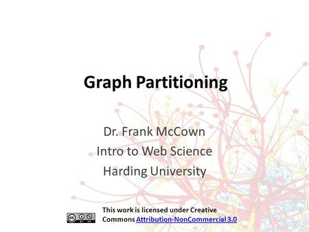 Graph Partitioning Dr. Frank McCown Intro to Web Science Harding University This work is licensed under Creative Commons Attribution-NonCommercial 3.0Attribution-NonCommercial.