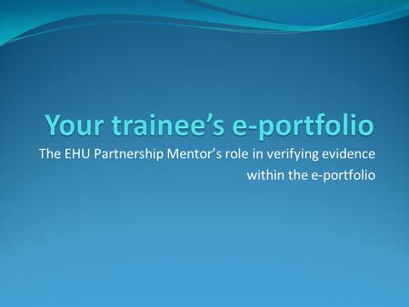 The EHU Partnership Mentor’s role in verifying evidence within the e-portfolio.