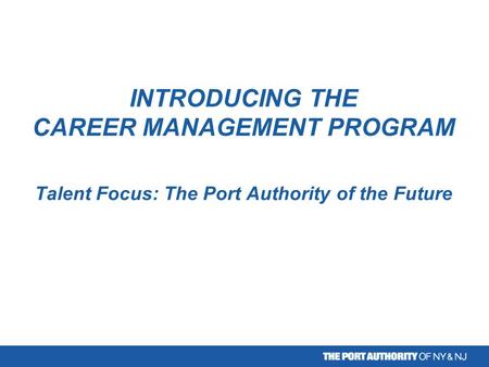 INTRODUCING THE CAREER MANAGEMENT PROGRAM Talent Focus: The Port Authority of the Future.