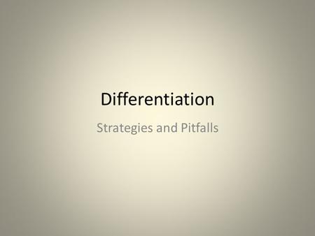 Differentiation Strategies and Pitfalls. Avoid the differentiation pitfalls Consider What differentiation is appropriate for the mastery of THIS concept/