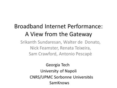 Broadband Internet Performance: A View from the Gateway Srikanth Sundaresan, Walter de Donato, Nick Feamster, Renata Teixeira, Sam Crawford, Antonio Pescapè.