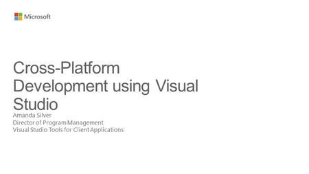 Amanda Silver Director of Program Management Visual Studio Tools for Client Applications Cross-Platform Development using Visual Studio.
