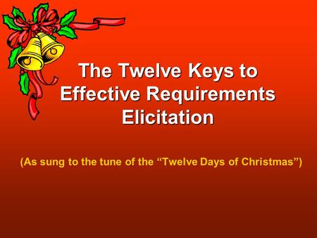 The Twelve Keys to Effective Requirements Elicitation (As sung to the tune of the “Twelve Days of Christmas”)